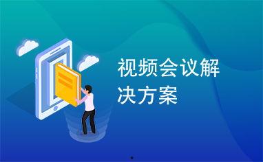 视频会议解决方案,视频会议解决方案全解析