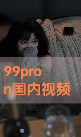 99国内精品视频,盘点年度热门影视佳作
